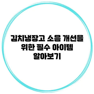 김치냉장고 소음 개선을 위한 필수 아이템 알아보기