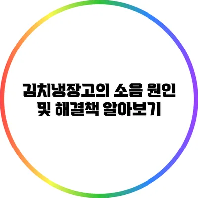 김치냉장고의 소음 원인 및 해결책 알아보기