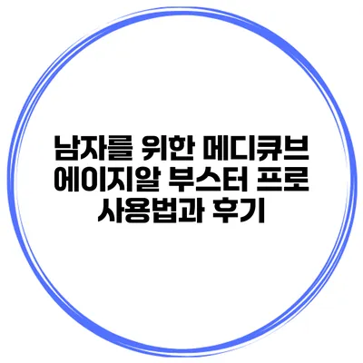 남자를 위한 메디큐브 에이지알 부스터 프로 사용법과 후기