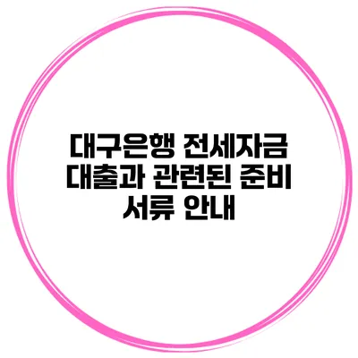 대구은행 전세자금 대출과 관련된 준비 서류 안내