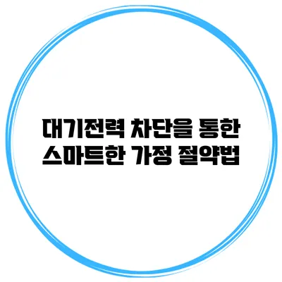 대기전력 차단을 통한 스마트한 가정 절약법