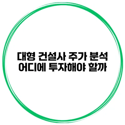 대형 건설사 주가 분석 어디에 투자해야 할까?