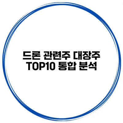 드론 관련주 대장주 TOP10 통합 분석