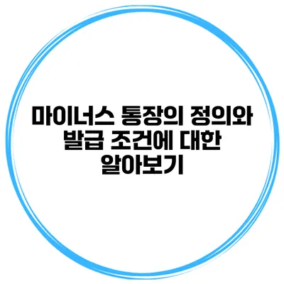 마이너스 통장의 정의와 발급 조건에 대한 알아보기