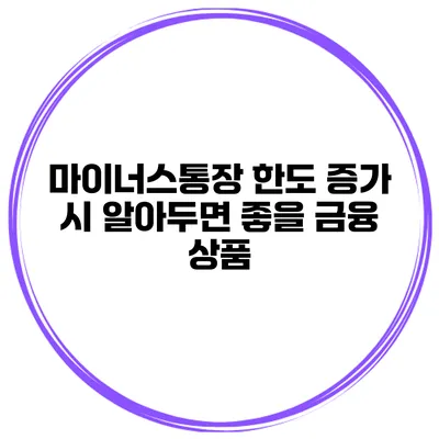 마이너스통장 한도 증가 시 알아두면 좋을 금융 상품