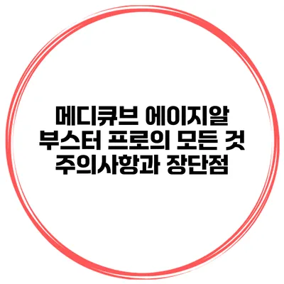 메디큐브 에이지알 부스터 프로의 모든 것: 주의사항과 장단점