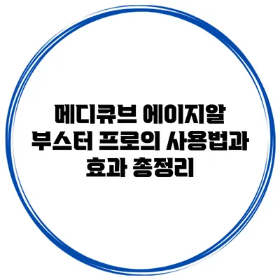 메디큐브 에이지알 부스터 프로의 사용법과 효과 총정리