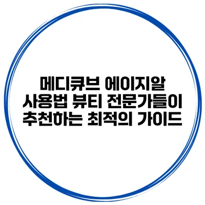 메디큐브 에이지알 사용법: 뷰티 전문가들이 추천하는 최적의 가이드