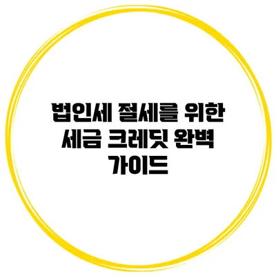 법인세 절세를 위한 세금 크레딧 완벽 가이드