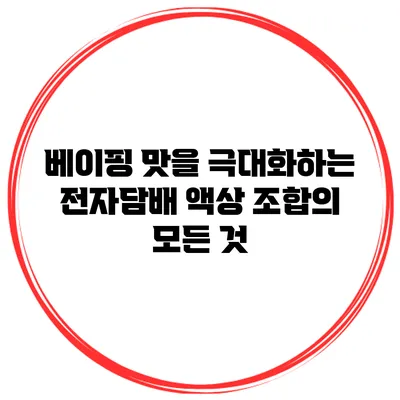 베이핑 맛을 극대화하는 전자담배 액상 조합의 모든 것