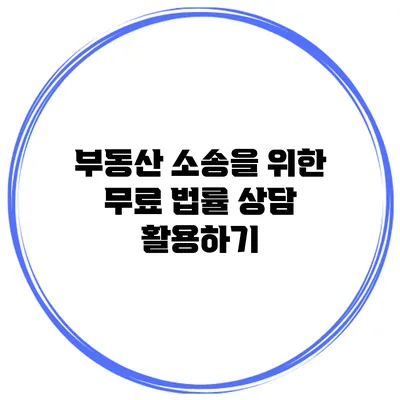 부동산 소송을 위한 무료 법률 상담 활용하기