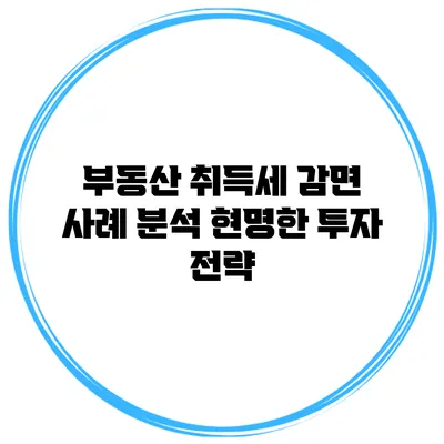 부동산 취득세 감면 사례 분석: 현명한 투자 전략
