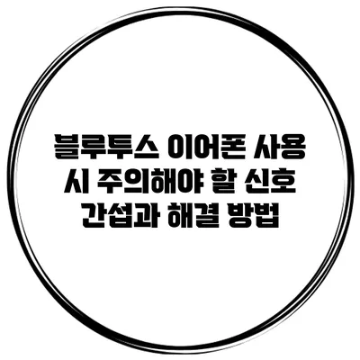 블루투스 이어폰 사용 시 주의해야 할 신호 간섭과 해결 방법