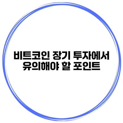 비트코인 장기 투자에서 유의해야 할 포인트