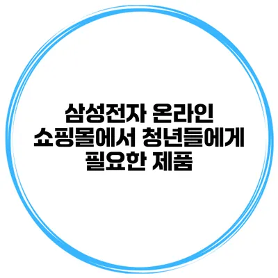 삼성전자 온라인 쇼핑몰에서 청년들에게 필요한 제품