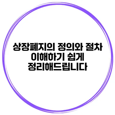 상장폐지의 정의와 절차: 이해하기 쉽게 정리해드립니다