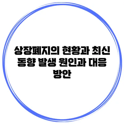 상장폐지의 현황과 최신 동향: 발생 원인과 대응 방안
