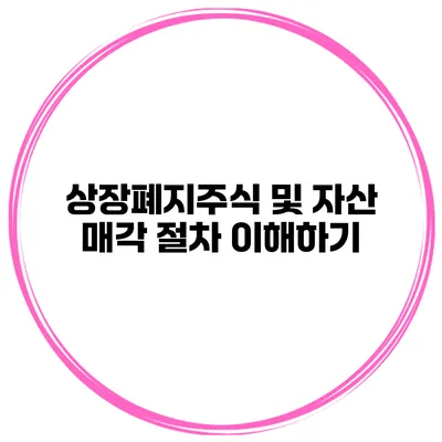 상장폐지주식 및 자산 매각 절차 이해하기