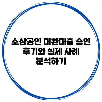 소상공인 대환대출 승인 후기와 실제 사례 분석하기