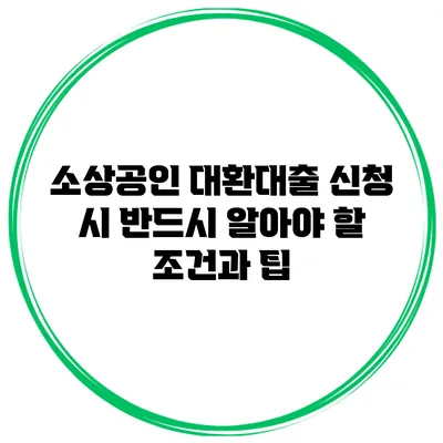 소상공인 대환대출 신청 시 반드시 알아야 할 조건과 팁