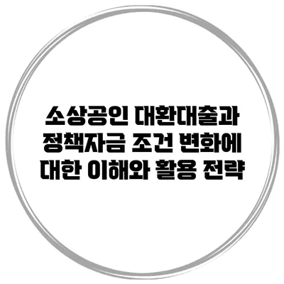 소상공인 대환대출과 정책자금 조건 변화에 대한 이해와 활용 전략