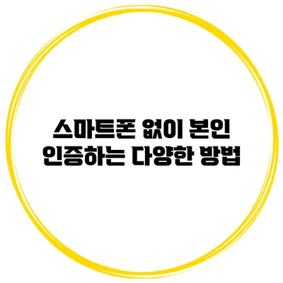 스마트폰 없이 본인 인증하는 다양한 방법
