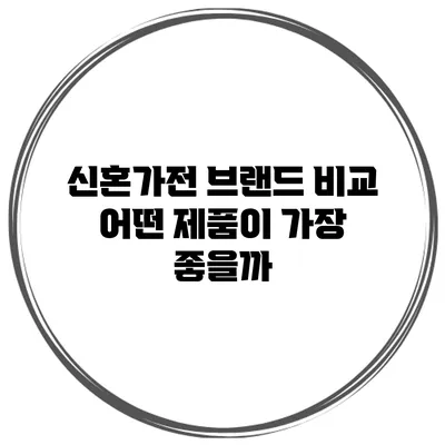 신혼가전 브랜드 비교: 어떤 제품이 가장 좋을까?