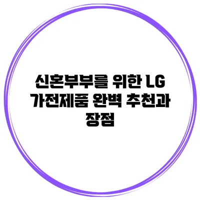 신혼부부를 위한 LG 가전제품 완벽 추천과 장점