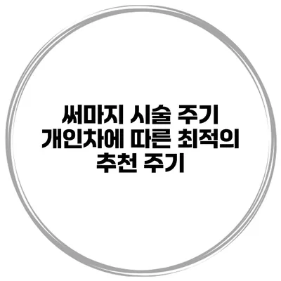 써마지 시술 주기: 개인차에 따른 최적의 추천 주기