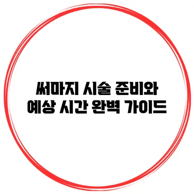 써마지 시술 준비와 예상 시간 완벽 가이드