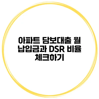 아파트 담보대출 월 납입금과 DSR 비율 체크하기