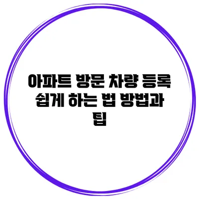아파트 방문 차량 등록 쉽게 하는 법: 방법과 팁