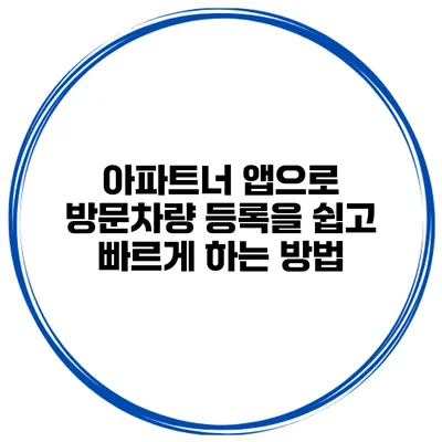 아파트너 앱으로 방문차량 등록을 쉽고 빠르게 하는 방법