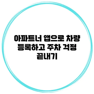 아파트너 앱으로 차량 등록하고 주차 걱정 끝내기