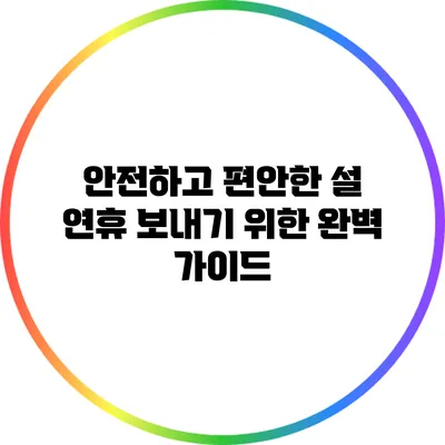 안전하고 편안한 설 연휴 보내기 위한 완벽 가이드
