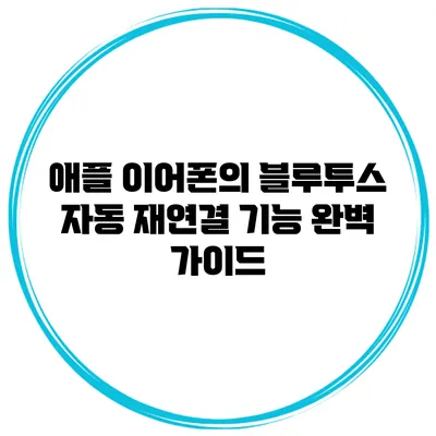 애플 이어폰의 블루투스 자동 재연결 기능 완벽 가이드