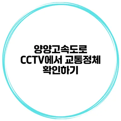 양양고속도로 CCTV에서 교통정체 확인하기