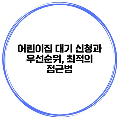 어린이집 대기 신청과 우선순위, 최적의 접근법