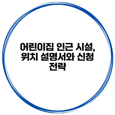 어린이집 인근 시설, 위치 설명서와 신청 전략