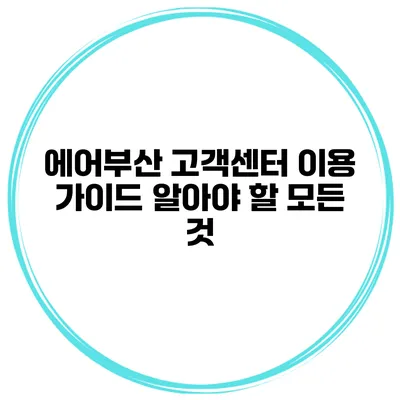 에어부산 고객센터 이용 가이드: 알아야 할 모든 것
