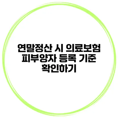 연말정산 시 의료보험 피부양자 등록 기준 확인하기