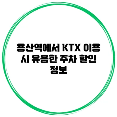 용산역에서 KTX 이용 시 유용한 주차 할인 정보