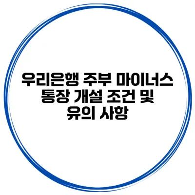 우리은행 주부 마이너스 통장 개설 조건 및 유의 사항