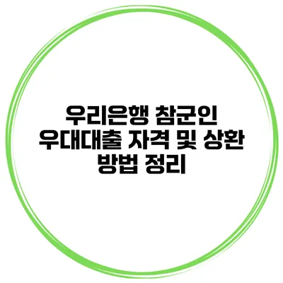 우리은행 참군인 우대대출 자격 및 상환 방법 정리