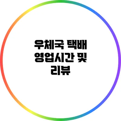 우체국 택배 영업시간 및 리뷰