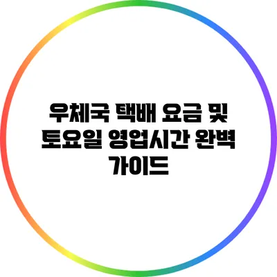 우체국 택배 요금 및 토요일 영업시간 완벽 가이드