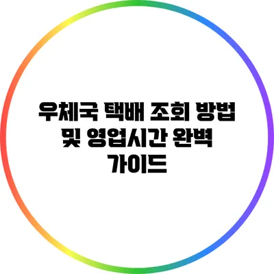 우체국 택배 조회 방법 및 영업시간 완벽 가이드