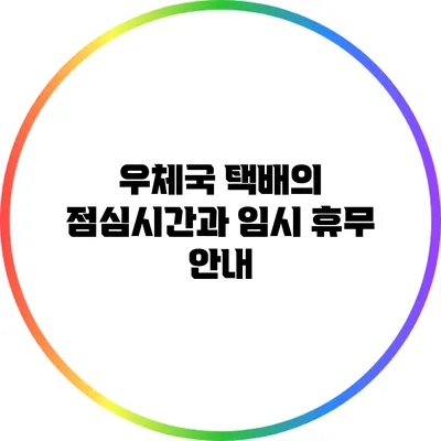 우체국 택배의 점심시간과 임시 휴무 안내