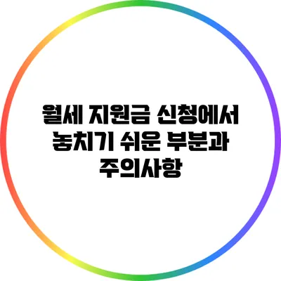 월세 지원금 신청에서 놓치기 쉬운 부분과 주의사항