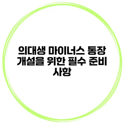 의대생 마이너스 통장 개설을 위한 필수 준비 사항
